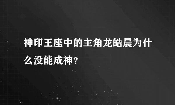 神印王座中的主角龙皓晨为什么没能成神？