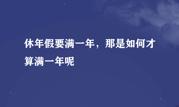 休年假要满一年，那是如何才算满一年呢