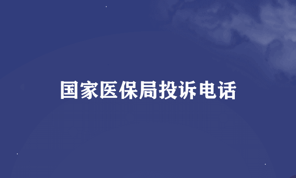 国家医保局投诉电话