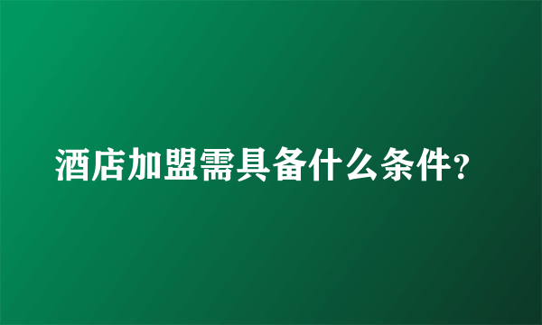 酒店加盟需具备什么条件？