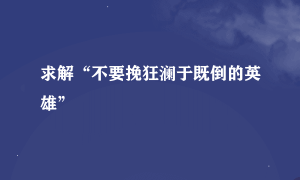 求解“不要挽狂澜于既倒的英雄”