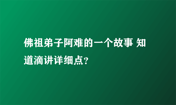 佛祖弟子阿难的一个故事 知道滴讲详细点？