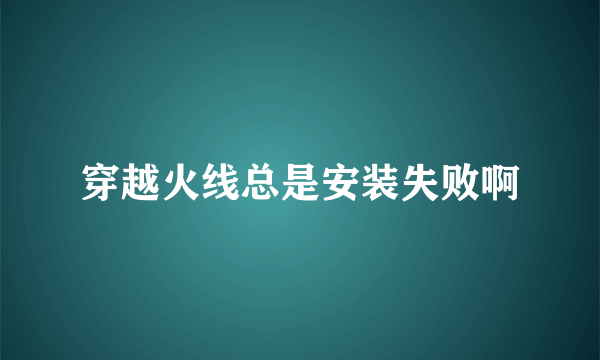 穿越火线总是安装失败啊