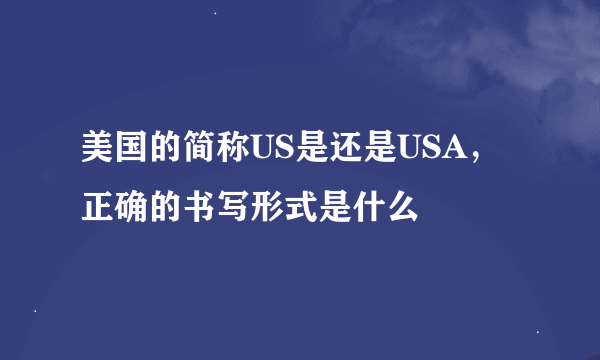 美国的简称US是还是USA，正确的书写形式是什么