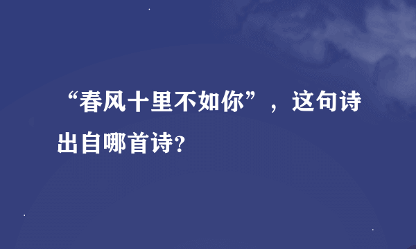 “春风十里不如你”，这句诗出自哪首诗？