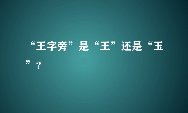 “王字旁”是“王”还是“玉”？