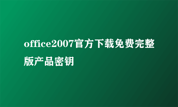 office2007官方下载免费完整版产品密钥