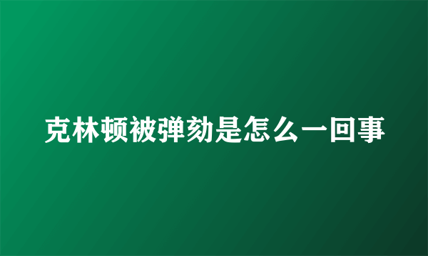 克林顿被弹劾是怎么一回事