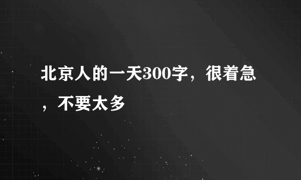 北京人的一天300字，很着急，不要太多