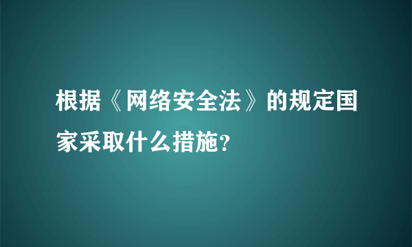 根据《网络安全法》的规定国家采取什么措施？