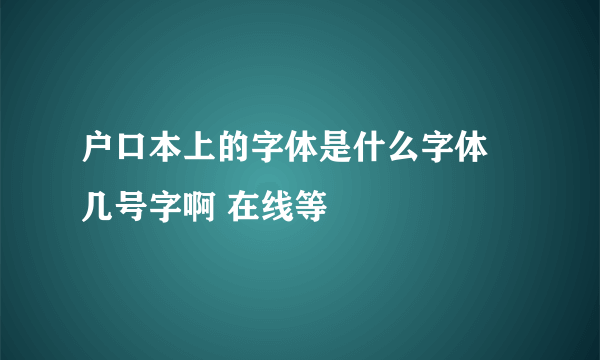 户口本上的字体是什么字体 几号字啊 在线等