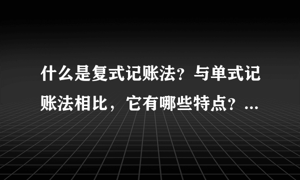 什么是复式记账法？与单式记账法相比，它有哪些特点？（基础会计学）