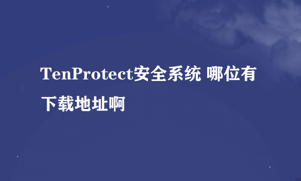 TenProtect安全系统 哪位有下载地址啊