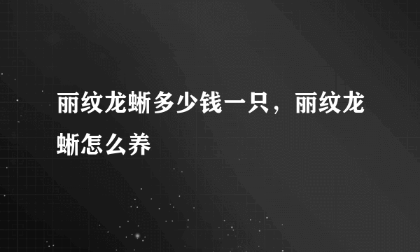 丽纹龙蜥多少钱一只，丽纹龙蜥怎么养