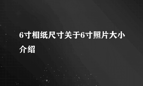 6寸相纸尺寸关于6寸照片大小介绍