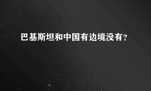 巴基斯坦和中国有边境没有？