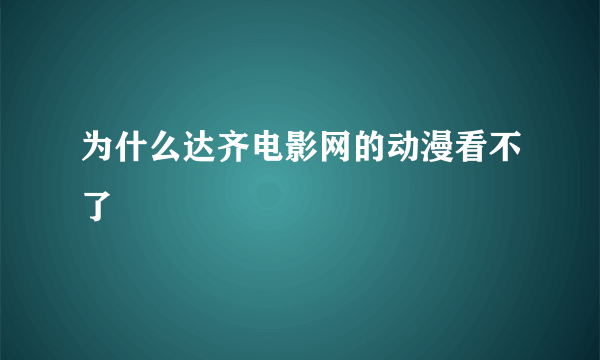 为什么达齐电影网的动漫看不了