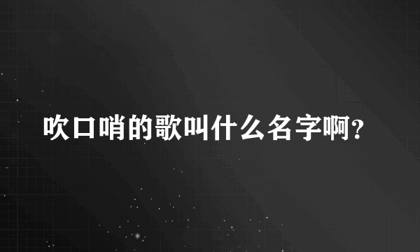 吹口哨的歌叫什么名字啊？