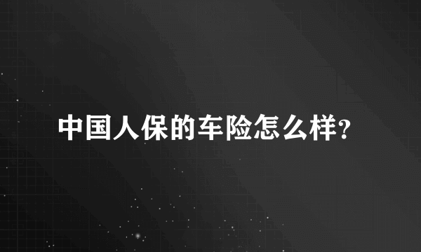 中国人保的车险怎么样？