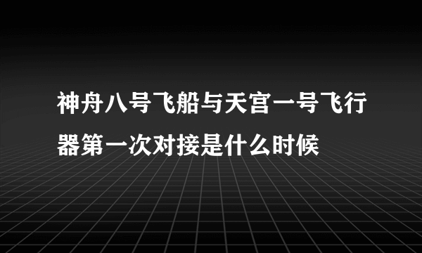 神舟八号飞船与天宫一号飞行器第一次对接是什么时候