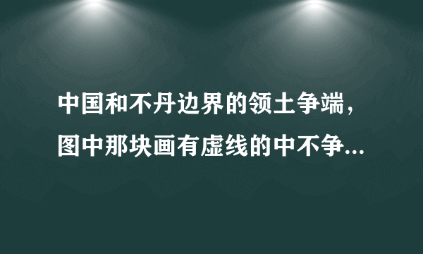 中国和不丹边界的领土争端，图中那块画有虚线的中不争端领土现在是否为我国实际控制？听说库拉岗日在那里