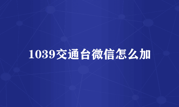 1039交通台微信怎么加