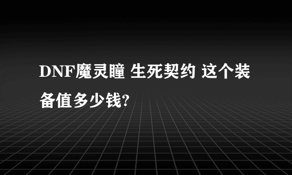 DNF魔灵瞳 生死契约 这个装备值多少钱?