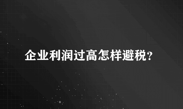 企业利润过高怎样避税？