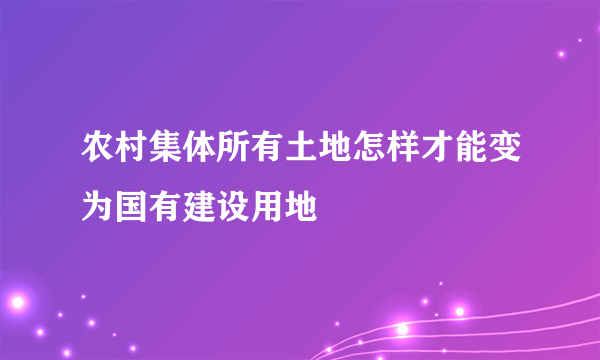 农村集体所有土地怎样才能变为国有建设用地