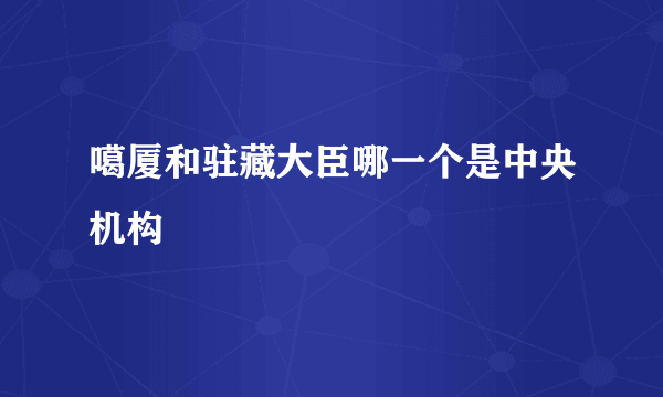 噶厦和驻藏大臣哪一个是中央机构