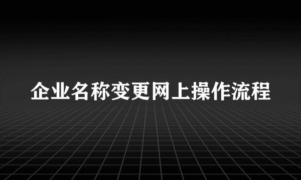 企业名称变更网上操作流程