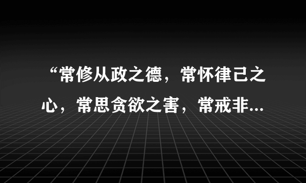 “常修从政之德，常怀律己之心，常思贪欲之害，常戒非分之想。” 出自哪里？