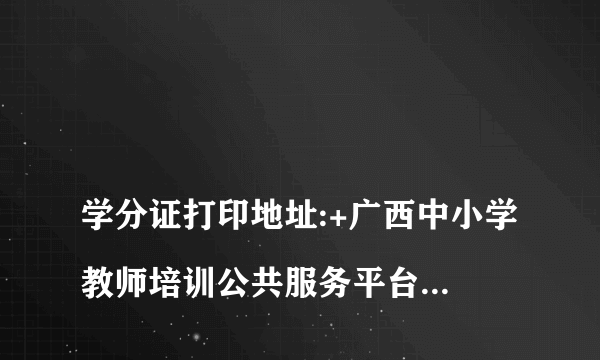 
学分证打印地址:+广西中小学教师培训公共服务平台+忘记密码怎么办

