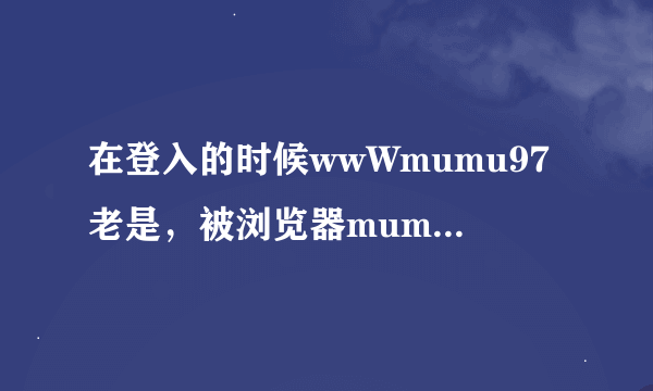 在登入的时候wwWmumu97老是，被浏览器mumu97CoM否定荄怎么处理？