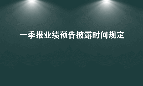 一季报业绩预告披露时间规定