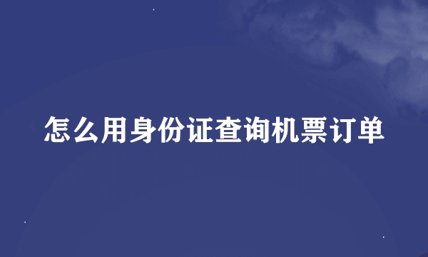 怎么用身份证查询机票订单