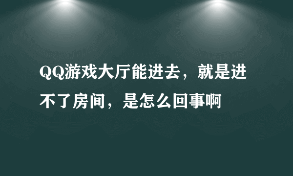 QQ游戏大厅能进去，就是进不了房间，是怎么回事啊