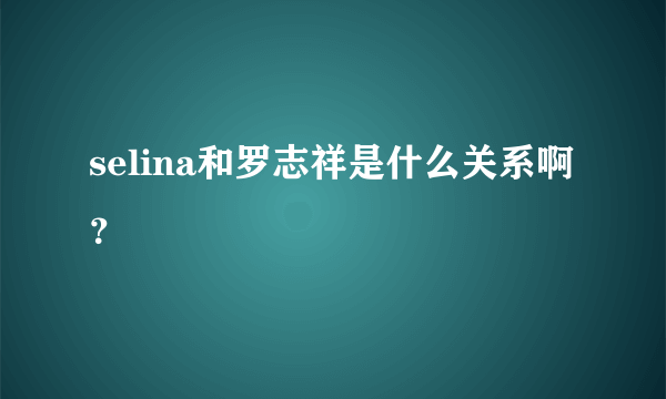 selina和罗志祥是什么关系啊？