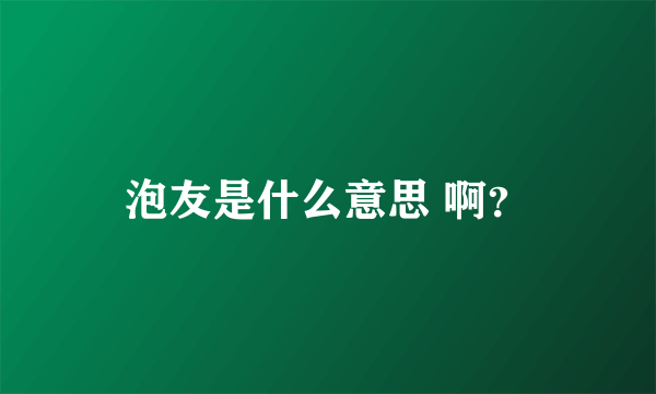 泡友是什么意思 啊？