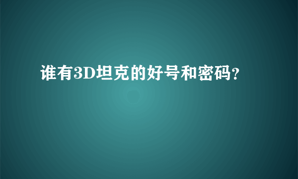 谁有3D坦克的好号和密码？