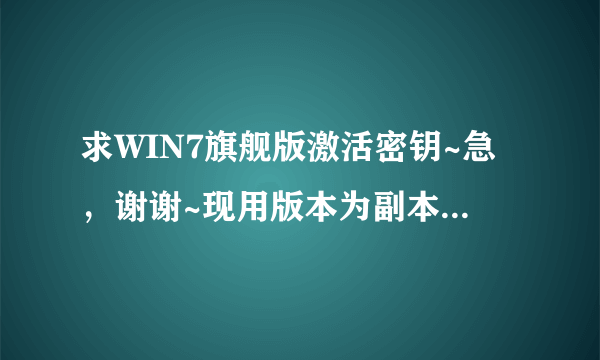 求WIN7旗舰版激活密钥~急，谢谢~现用版本为副本7601