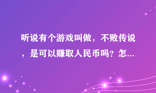 听说有个游戏叫做，不败传说，是可以赚取人民币吗？怎么赚啊？