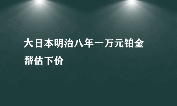 大日本明治八年一万元铂金 帮估下价