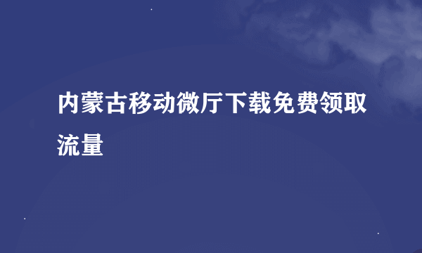 内蒙古移动微厅下载免费领取流量