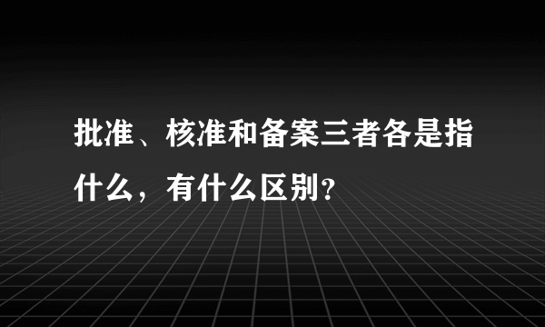 批准、核准和备案三者各是指什么，有什么区别？