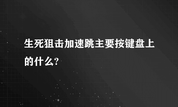 生死狙击加速跳主要按键盘上的什么?