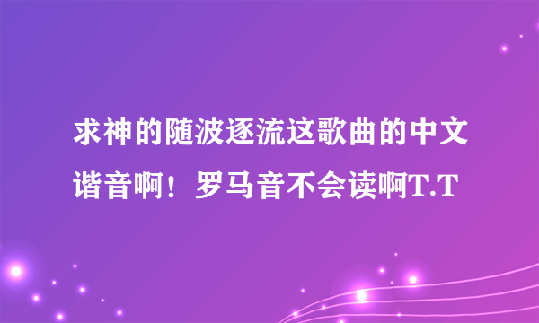 求神的随波逐流这歌曲的中文谐音啊！罗马音不会读啊T.T