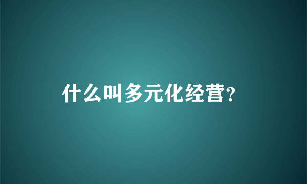 什么叫多元化经营？