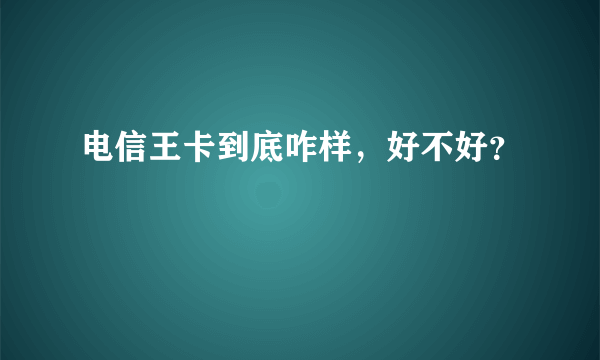 电信王卡到底咋样，好不好？