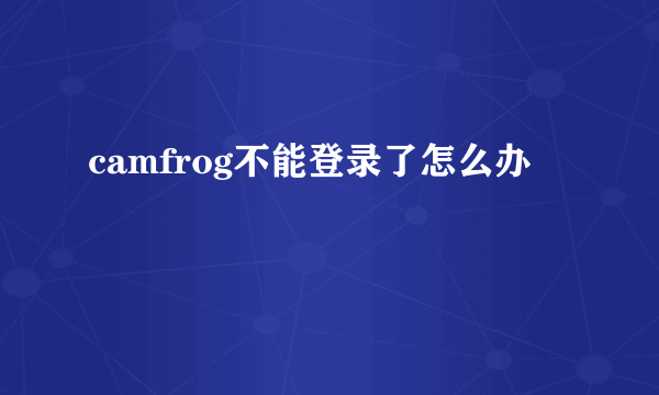 camfrog不能登录了怎么办